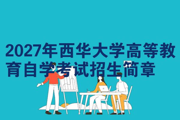 2027年西华大学高等教育自学考试招生简章