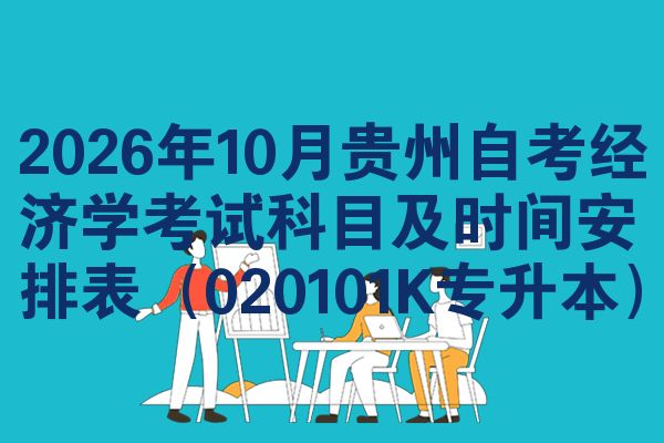 2026年10月贵州自考经济学考试科目及时间安排表（020101K专升本）
