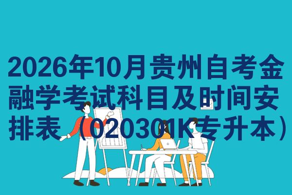 2026年10月贵州自考金融学考试科目及时间安排表(020301K专升本)