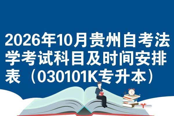 2026年10月贵州自考法学考试科目及时间安排表(030101K专升本)