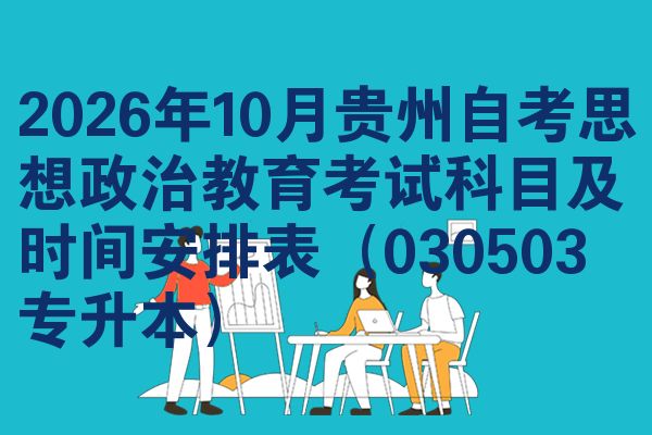 2026年10月贵州自考思想政治教育考试科目及时间安排表（030503专升本）