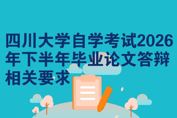 四川大学自学考试2026年下半年毕业论文答辩相关要求