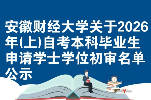 安徽财经大学关于2026年(上)自考本科毕业生申请学士学位初审名单公示
