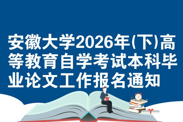 安徽大学2026年(下)高等教育自学考试本科毕业论文工作报名通知