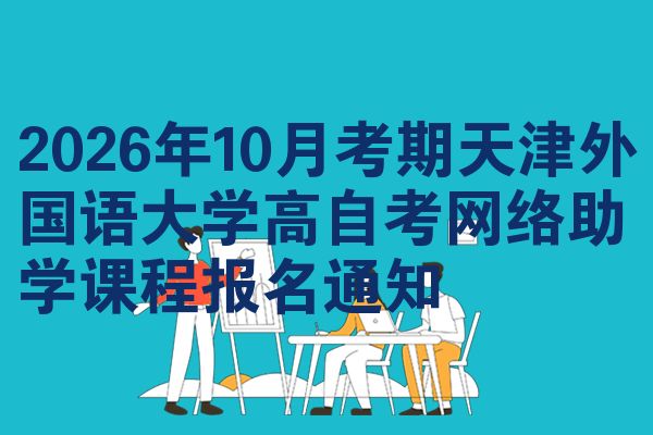 2026年10月考期天津外国语大学高自考网络助学课程报名通知