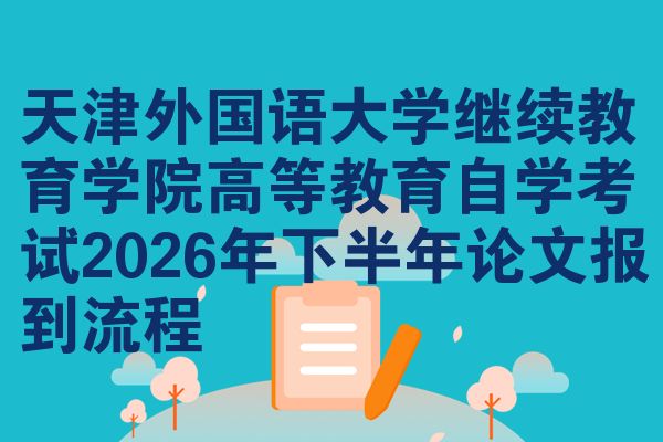 天津外国语大学继续教育学院高等教育自学考试2026年下半年论文报到流程