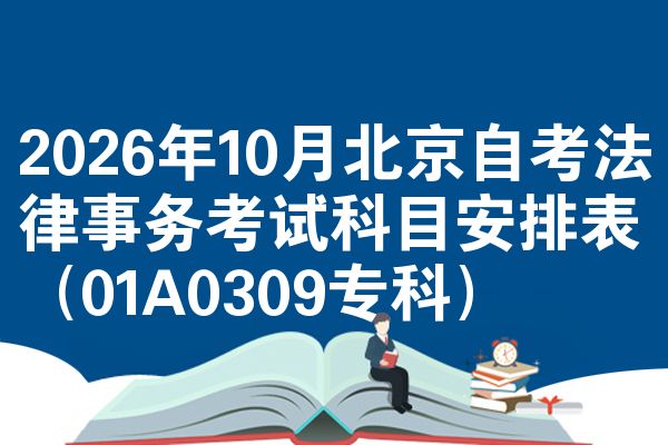 2026年10月北京自考法律事务考试科目安排表（01A0309专科）