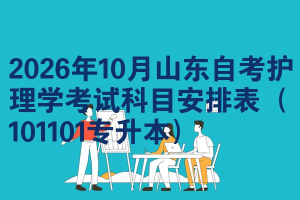 2026年10月山东自考护理学考试科目安排表（101101专升本）