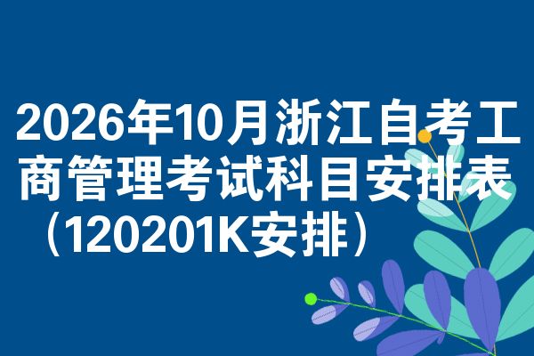 2026年10月浙江自考工商管理考试科目安排表（120201K安排）