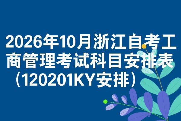2026年10月浙江自考工商管理考试科目安排表(120201KY安排)