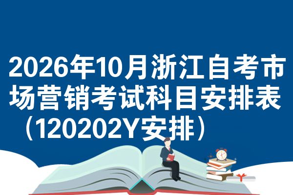 2026年10月浙江自考市场营销考试科目安排表（120202Y安排）