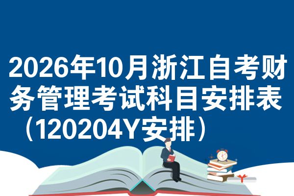 2026年10月浙江自考财务管理考试科目安排表(120204Y安排)