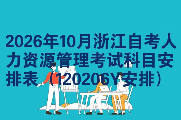 2026年10月浙江自考人力资源管理考试科目安排表(120206Y安排)