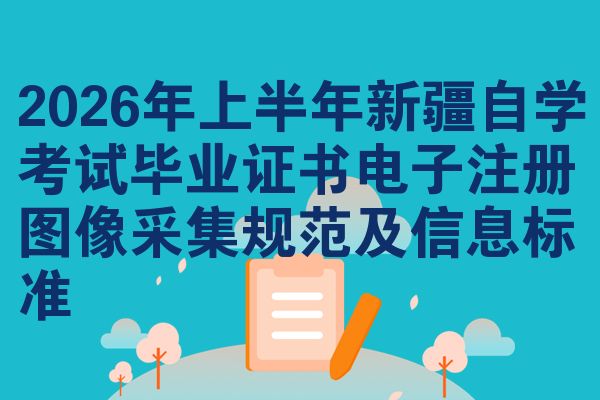 2026年上半年新疆自学考试毕业证书电子注册图像采集规范及信息标准