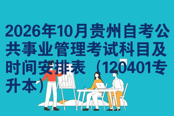 2026年10月贵州自考公共事业管理考试科目及时间安排表（120401专升本）