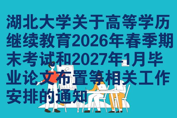 湖北大学关于高等学历继续教育2026年春季期末考试和2027年1月毕业论文布置等相关工作安排的通知