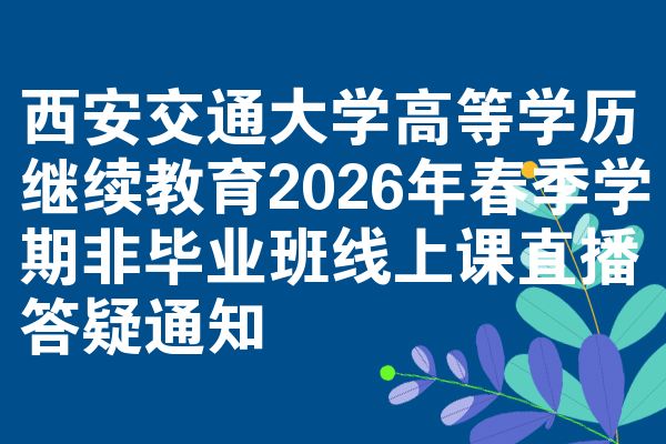 西安交通大学高等学历继续教育2026年春季学期非毕业班线上课直播答疑通知