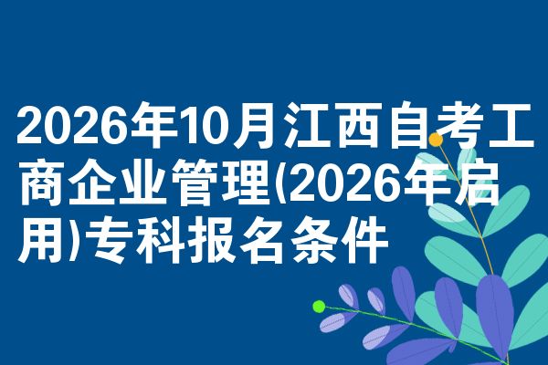 2026年10月江西自考工商企业管理(2026年启用)专科报名条件