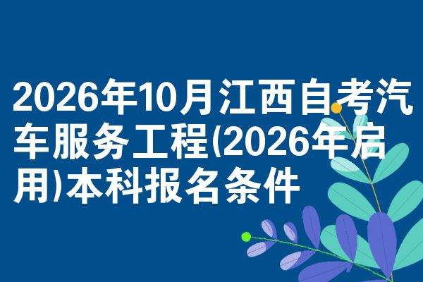 2026年10月江西自考汽车服务工程(2026年启用)本科报名条件