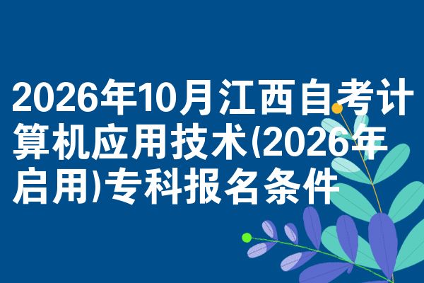 2026年10月江西自考计算机应用技术(2026年启用)专科报名条件