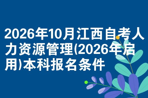 2026年10月江西自考人力资源管理(2026年启用)本科报名条件