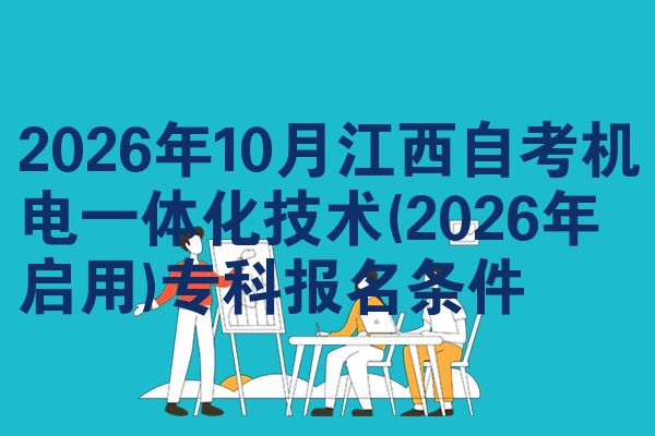2026年10月江西自考机电一体化技术(2026年启用)专科报名条件