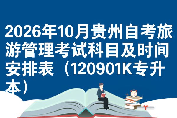 2026年10月贵州自考旅游管理考试科目及时间安排表(120901K专升本)