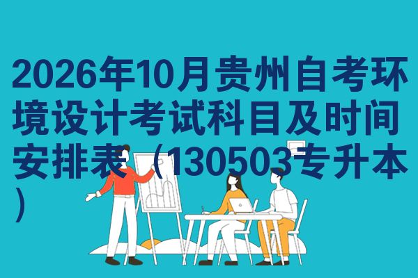 2026年10月贵州自考环境设计考试科目及时间安排表(130503专升本)