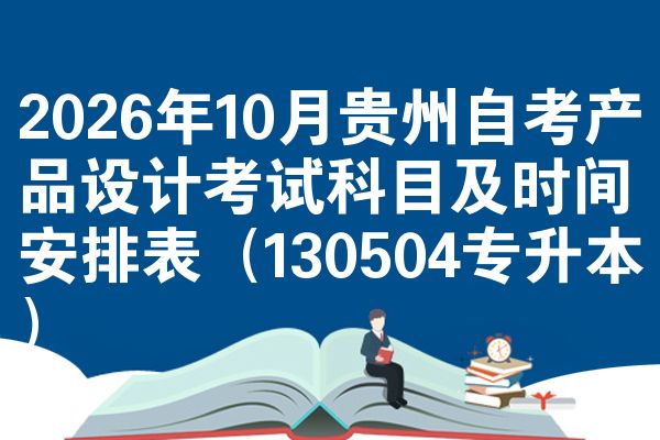2026年10月贵州自考产品设计考试科目及时间安排表(130504专升本)