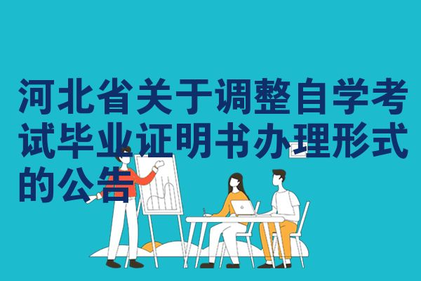 河北省关于调整自学考试毕业证明书办理形式的公告