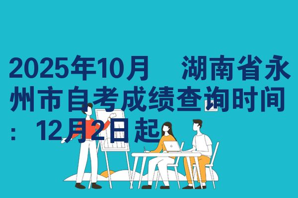 2025年10月湖南省永州市自考成绩查询时间:12月2日起