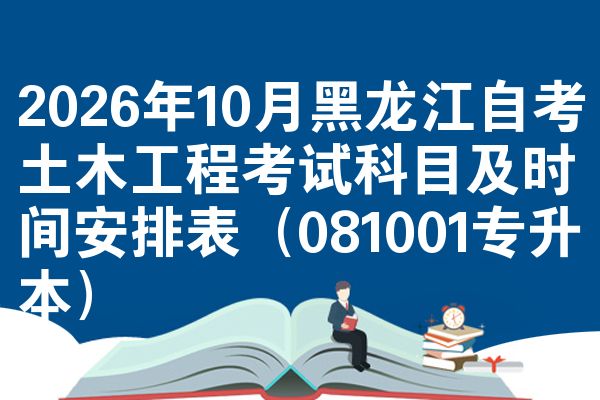 2026年10月黑龙江自考土木工程考试科目及时间安排表(081001专升本)
