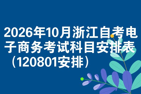 2026年10月浙江自考电子商务考试科目安排表(120801安排)