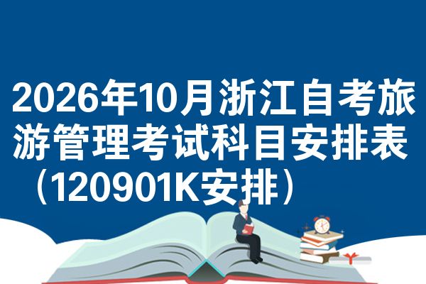 2026年10月浙江自考旅游管理考试科目安排表(120901K安排)