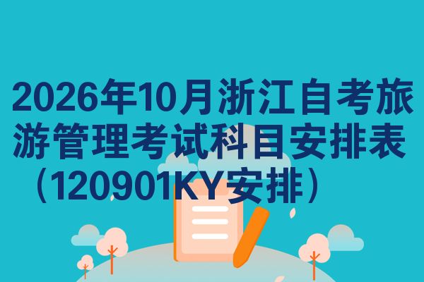 2026年10月浙江自考旅游管理考试科目安排表(120901KY安排)
