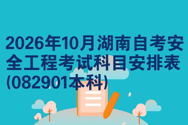 2026年10月湖南自考安全工程考试科目安排表(082901本科)