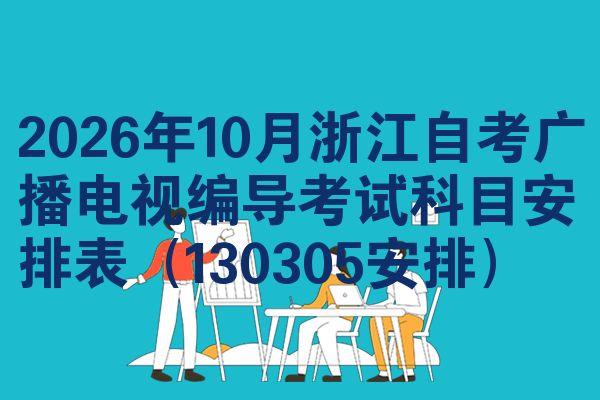 2026年10月浙江自考广播电视编导考试科目安排表(130305安排)