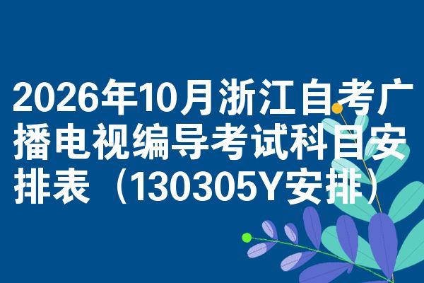 2026年10月浙江自考广播电视编导考试科目安排表(130305Y安排)