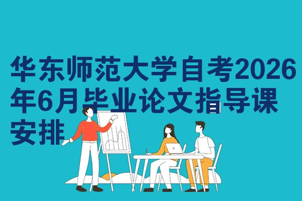 华东师范大学自考2026年6月毕业论文指导课安排