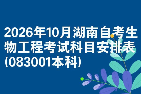2026年10月湖南自考生物工程考试科目安排表(083001本科)