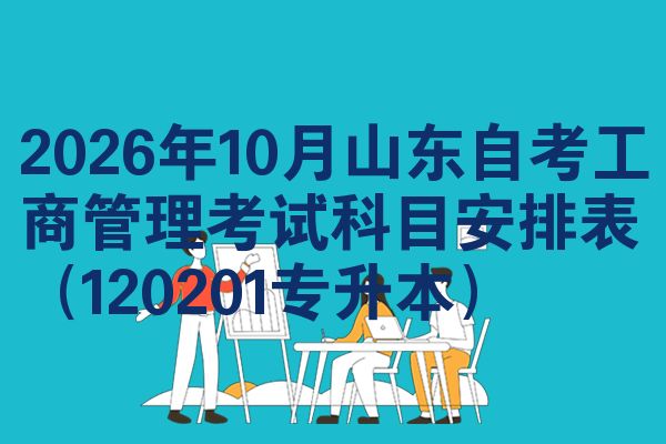 2026年10月山东自考工商管理考试科目安排表(120201专升本)
