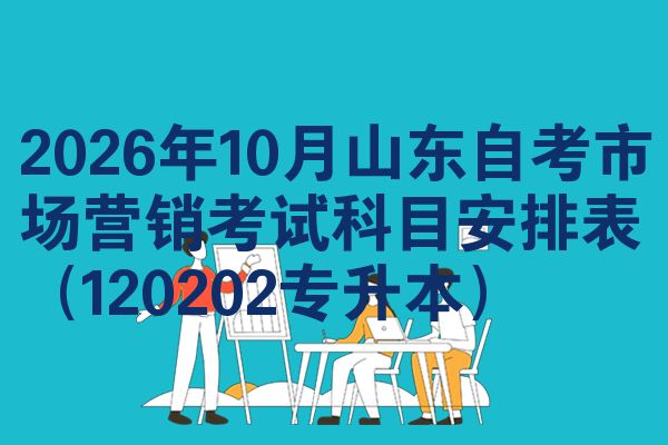2026年10月山东自考市场营销考试科目安排表(120202专升本)