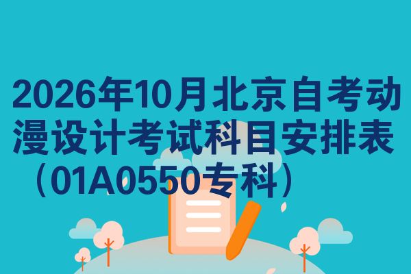 2026年10月北京自考动漫设计考试科目安排表(01A0550专科)