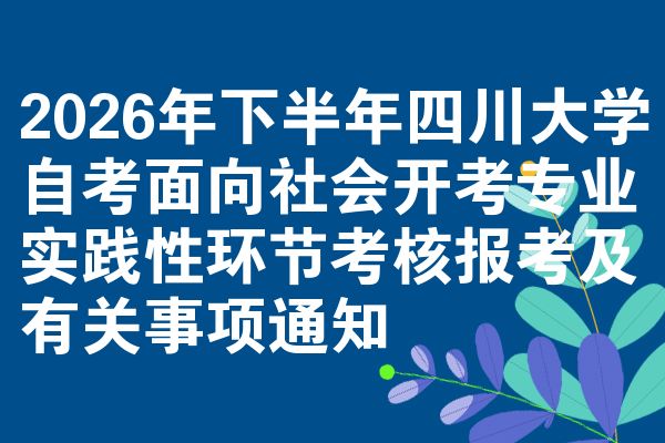 2026年下半年四川大学自考面向社会开考专业实践性环节考核报考及有关事项通知