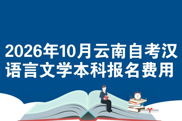 2026年10月云南自考汉语言文学本科报名费用