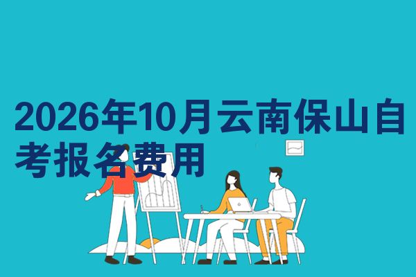 2026年10月云南保山自考报名费用