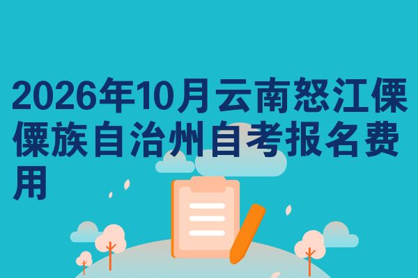 2026年10月云南怒江傈僳族自治州自考报名费用