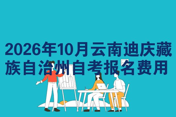 2026年10月云南迪庆藏族自治州自考报名费用