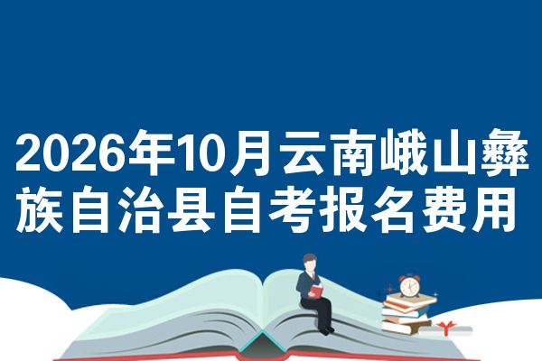2026年10月云南峨山彝族自治县自考报名费用