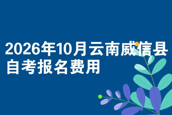 2026年10月云南威信县自考报名费用